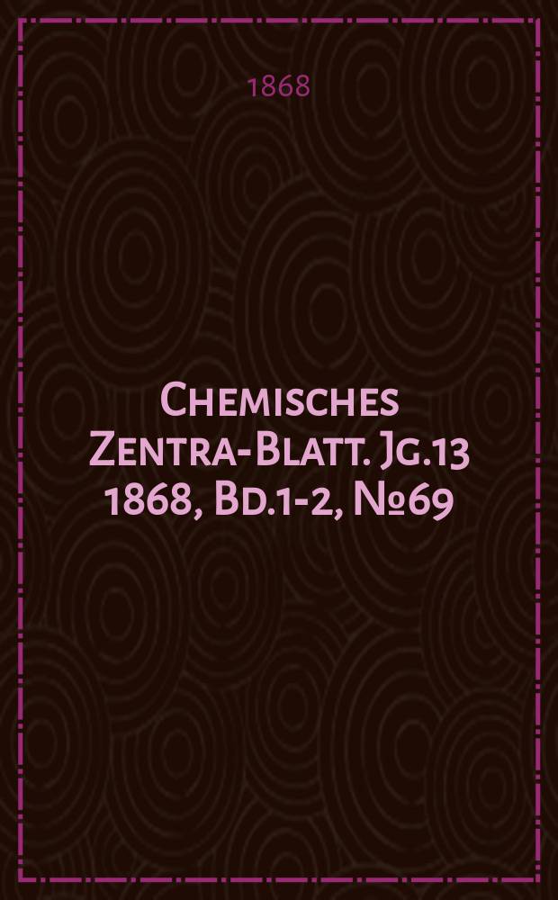Chemisches Zentral- Blatt. Jg.13 1868, Bd.1-2, №69