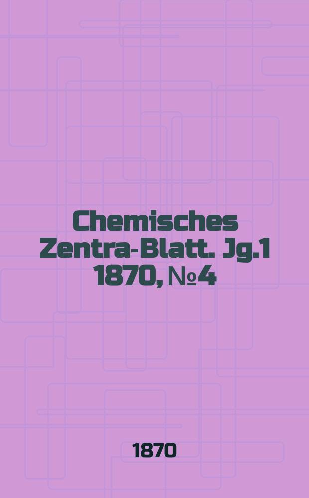 Chemisches Zentral- Blatt. Jg.1 1870, №4
