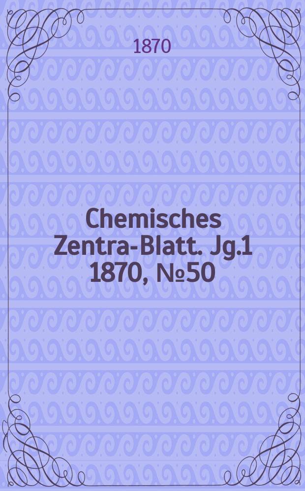 Chemisches Zentral- Blatt. Jg.1 1870, №50