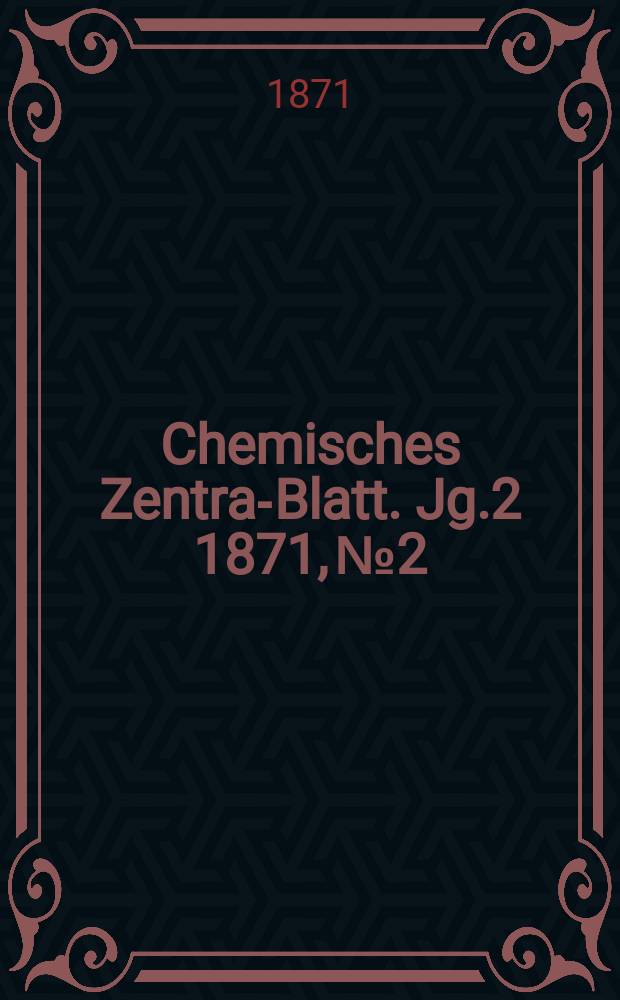 Chemisches Zentral- Blatt. Jg.2 1871, №2