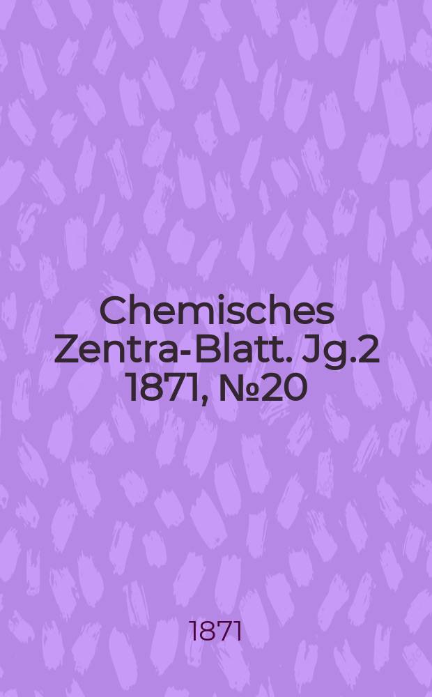 Chemisches Zentral- Blatt. Jg.2 1871, №20