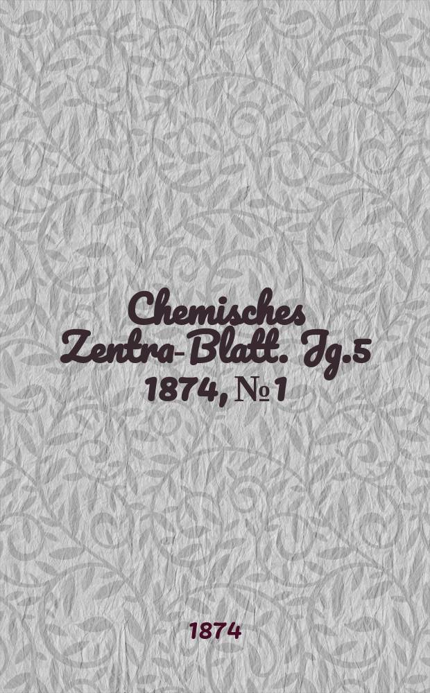 Chemisches Zentral- Blatt. Jg.5 1874, №1