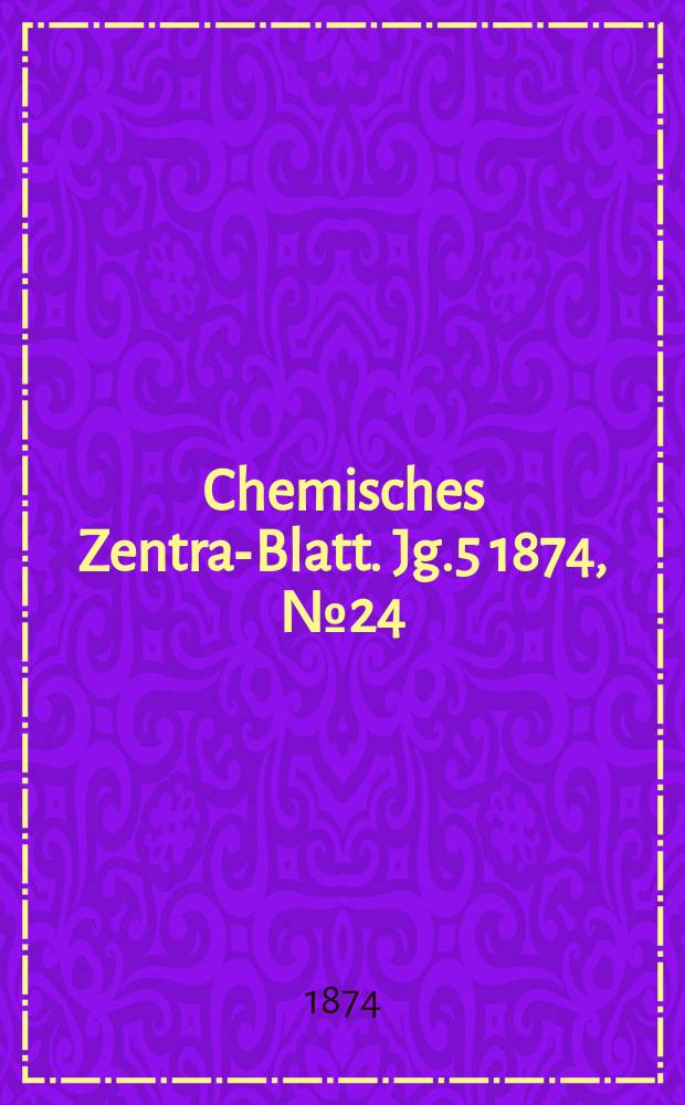Chemisches Zentral- Blatt. Jg.5 1874, №24