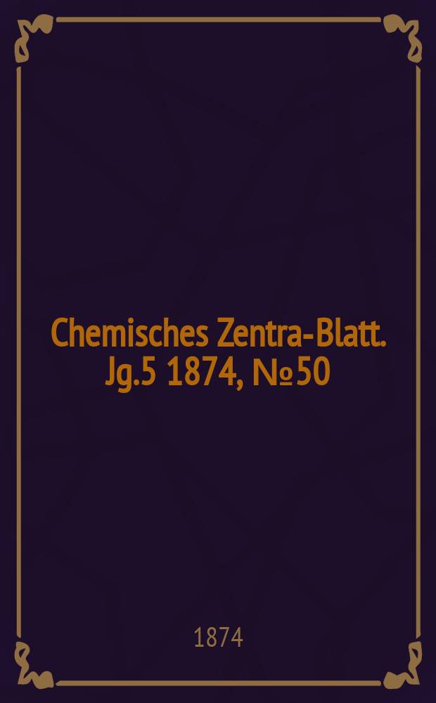 Chemisches Zentral- Blatt. Jg.5 1874, №50