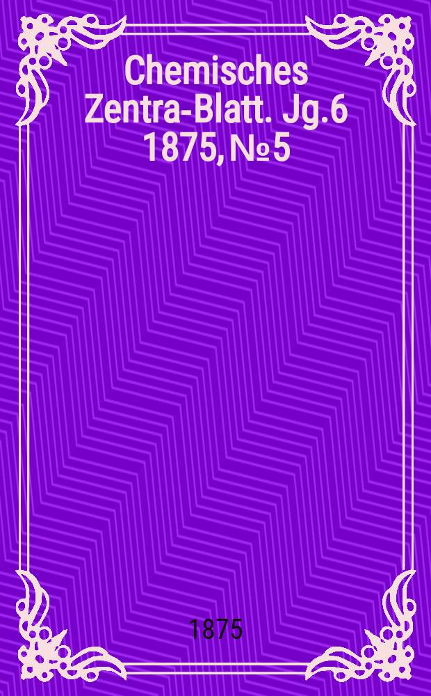 Chemisches Zentral- Blatt. Jg.6 1875, №5