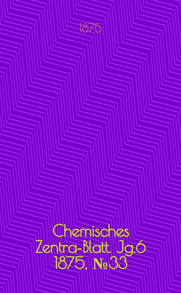Chemisches Zentral- Blatt. Jg.6 1875, №33