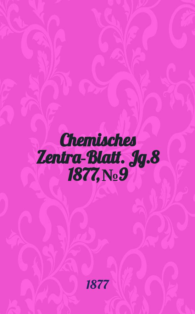 Chemisches Zentral- Blatt. Jg.8 1877, №9