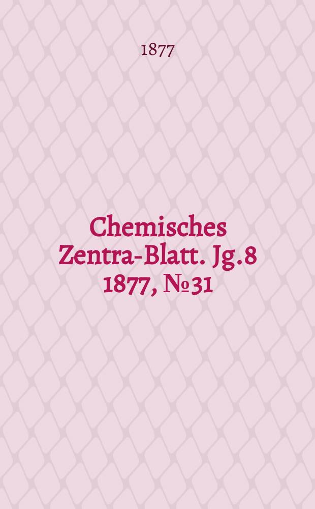 Chemisches Zentral- Blatt. Jg.8 1877, №31