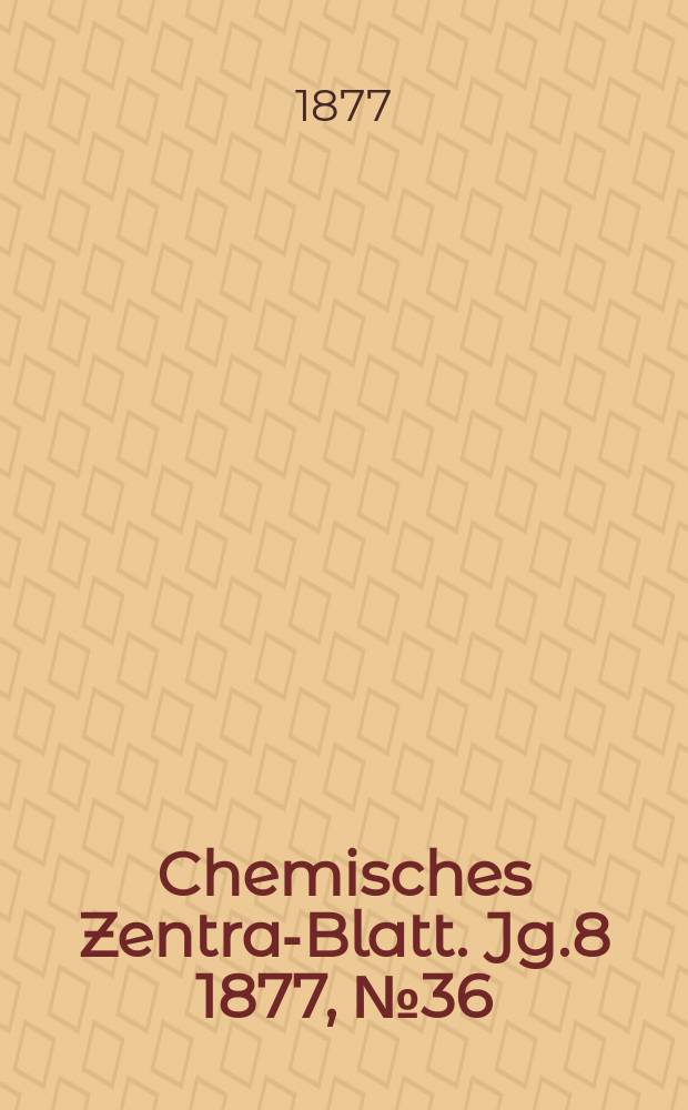 Chemisches Zentral- Blatt. Jg.8 1877, №36