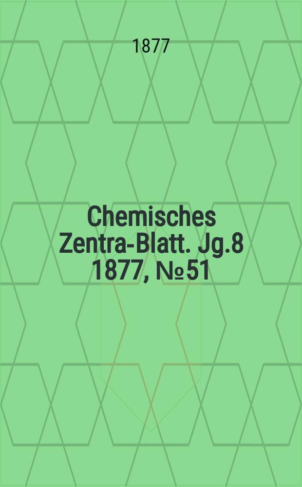 Chemisches Zentral- Blatt. Jg.8 1877, №51