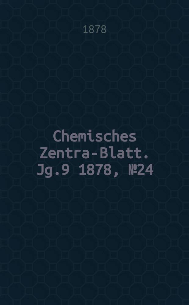 Chemisches Zentral- Blatt. Jg.9 1878, №24