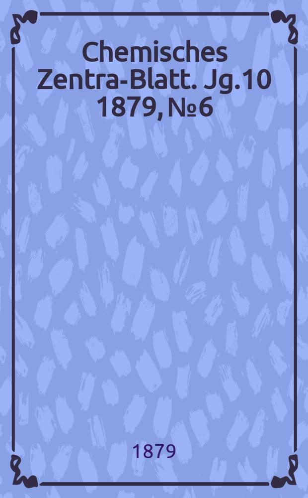 Chemisches Zentral- Blatt. Jg.10 1879, №6
