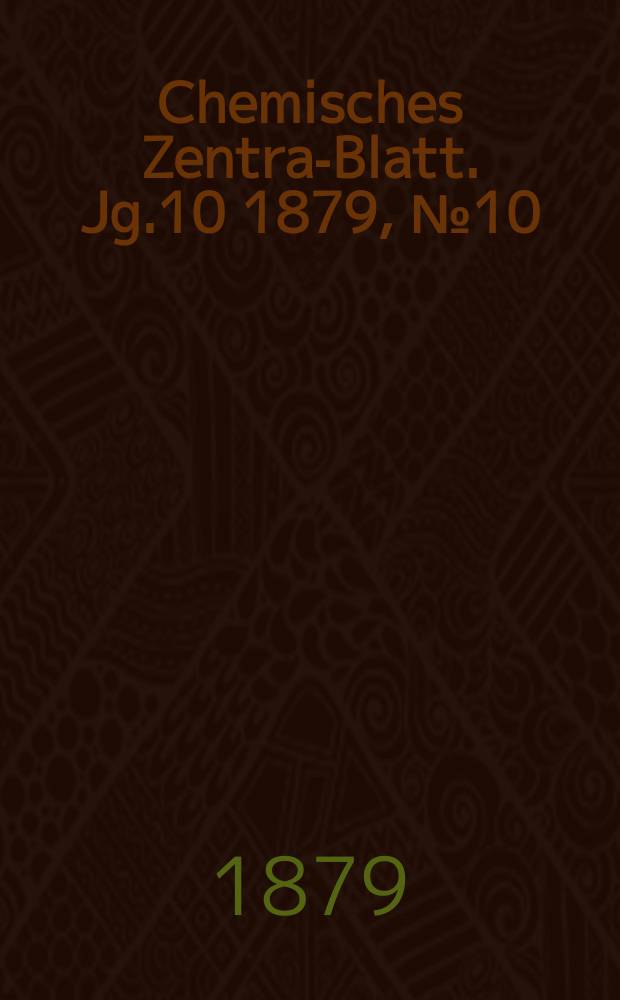 Chemisches Zentral- Blatt. Jg.10 1879, №10