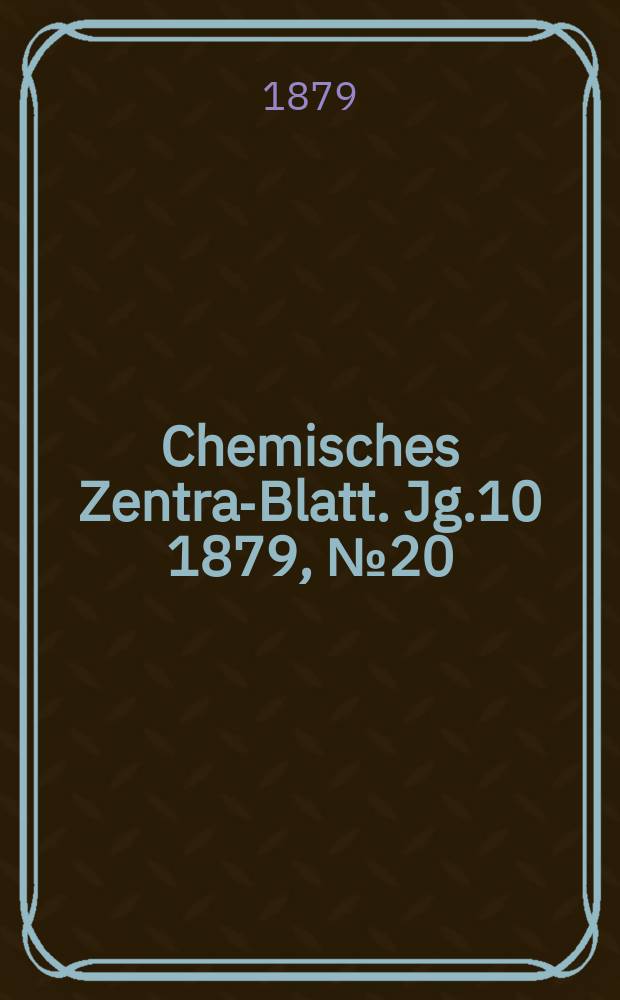 Chemisches Zentral- Blatt. Jg.10 1879, №20