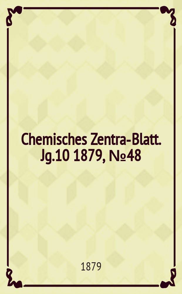 Chemisches Zentral- Blatt. Jg.10 1879, №48