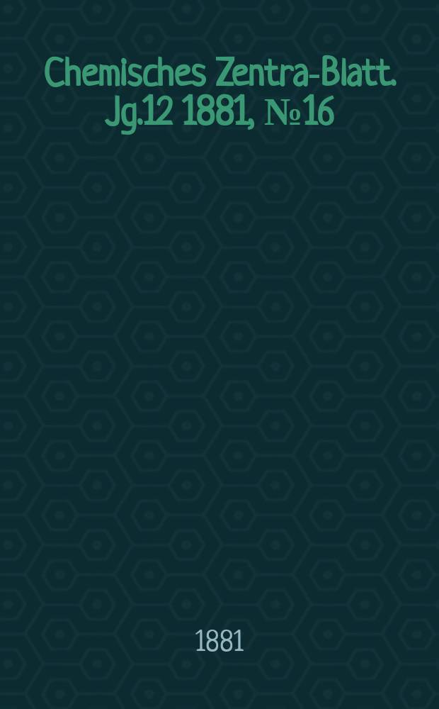 Chemisches Zentral- Blatt. Jg.12 1881, №16