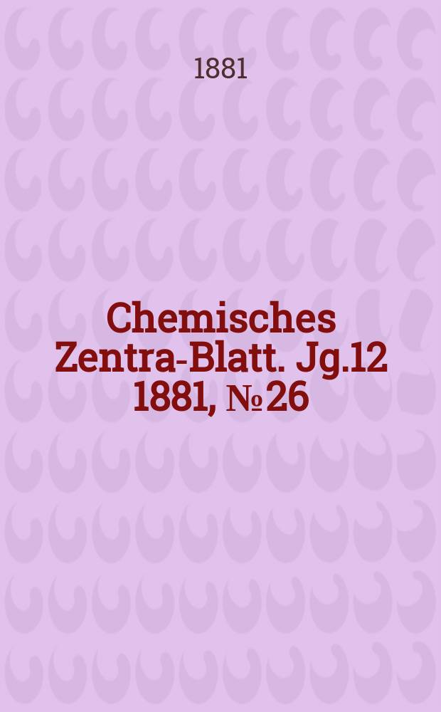 Chemisches Zentral- Blatt. Jg.12 1881, №26