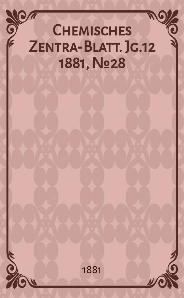 Chemisches Zentral- Blatt. Jg.12 1881, №28