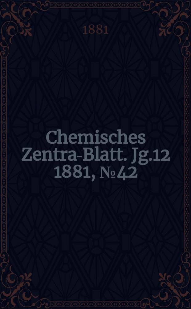 Chemisches Zentral- Blatt. Jg.12 1881, №42