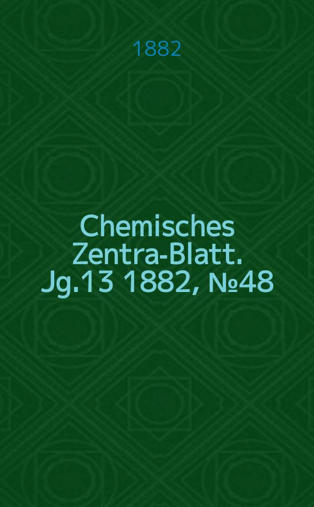 Chemisches Zentral- Blatt. Jg.13 1882, №48