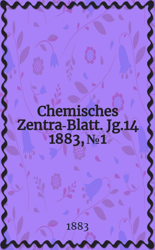 Chemisches Zentral- Blatt. Jg.14 1883, №1