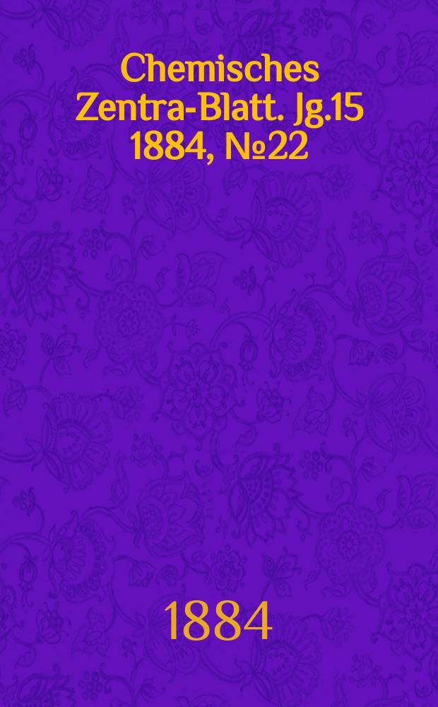 Chemisches Zentral- Blatt. Jg.15 1884, №22