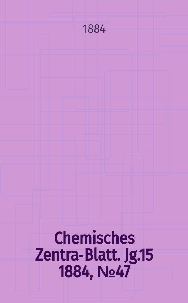 Chemisches Zentral- Blatt. Jg.15 1884, №47