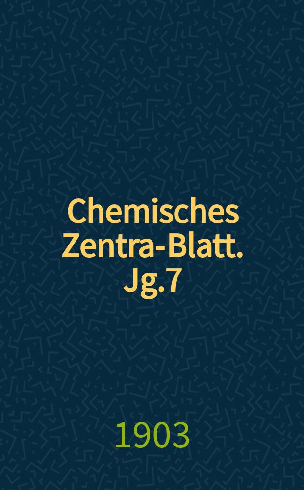 Chemisches Zentral- Blatt. Jg.7(74) 1903, Bd.1, №7