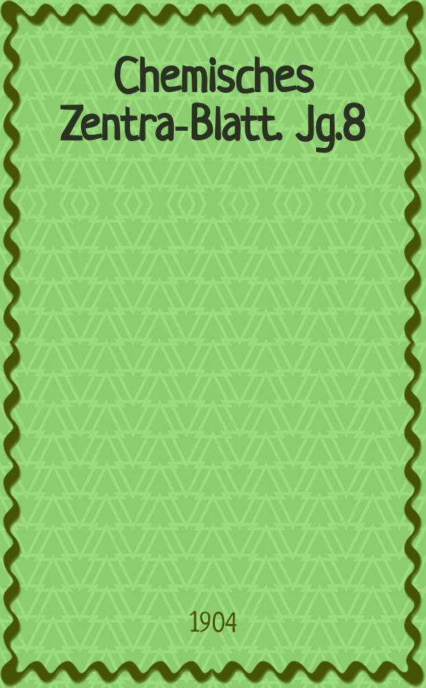Chemisches Zentral- Blatt. Jg.8(75) 1904, Bd.1, №1