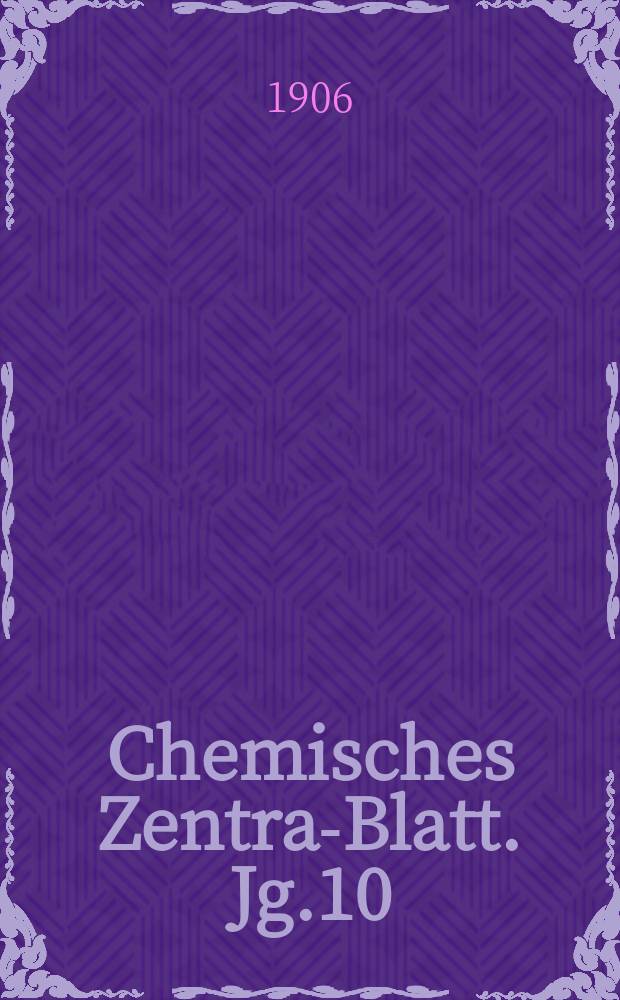 Chemisches Zentral- Blatt. Jg.10(77) 1906, Bd.1, №10