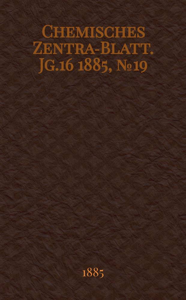 Chemisches Zentral- Blatt. Jg.16 1885, №19