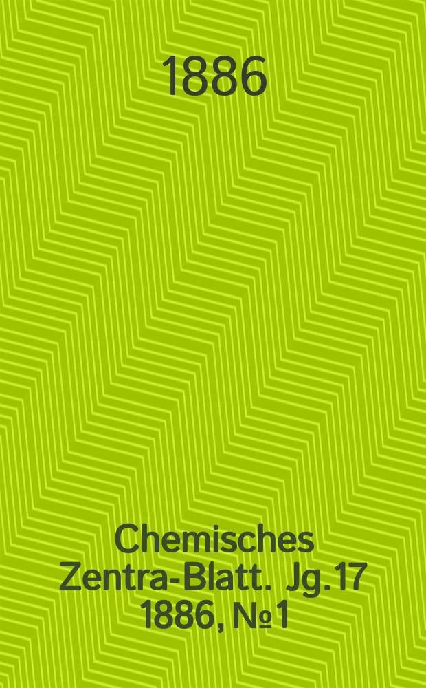 Chemisches Zentral- Blatt. Jg.17 1886, №1
