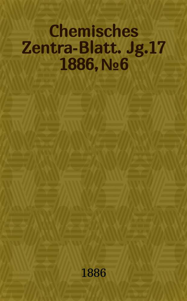 Chemisches Zentral- Blatt. Jg.17 1886, №6