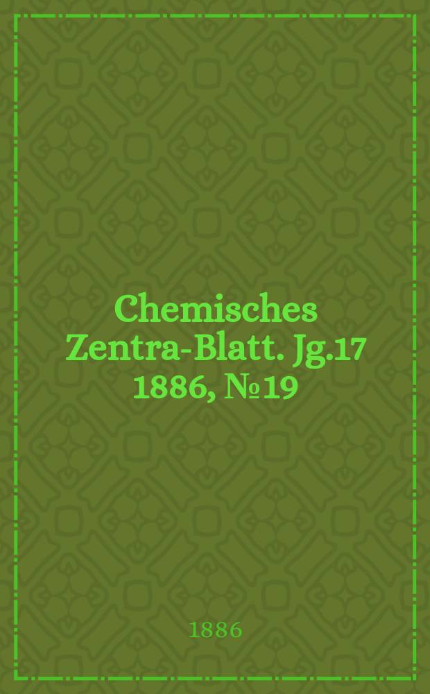 Chemisches Zentral- Blatt. Jg.17 1886, №19
