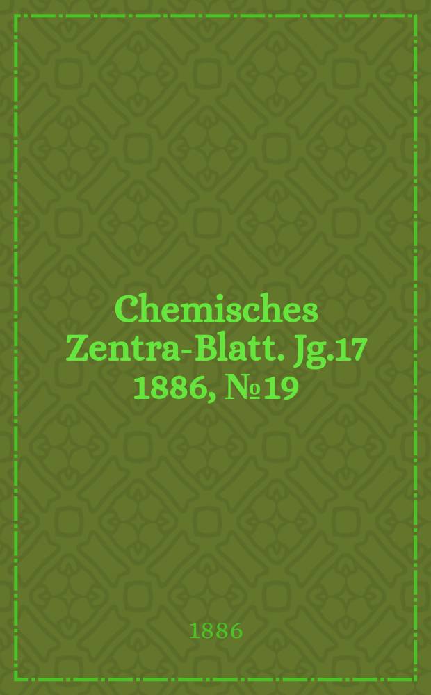 Chemisches Zentral- Blatt. Jg.17 1886, №19