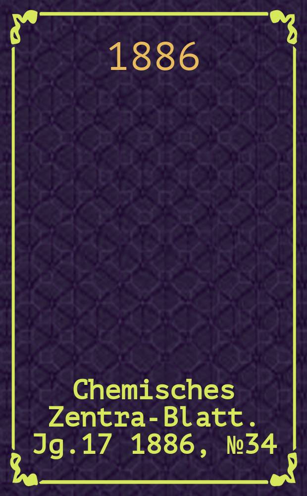Chemisches Zentral- Blatt. Jg.17 1886, №34