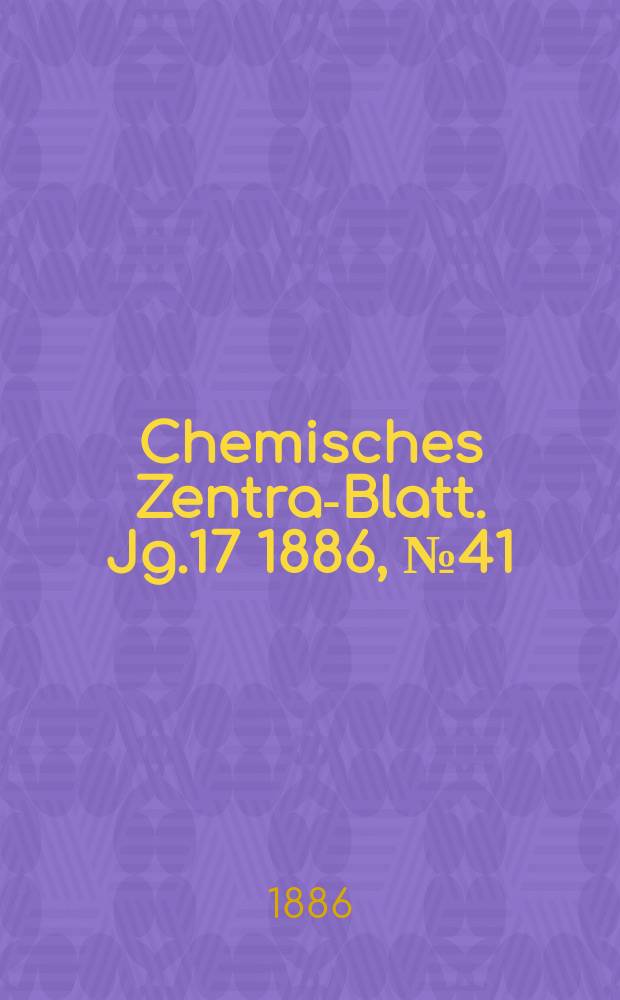 Chemisches Zentral- Blatt. Jg.17 1886, №41