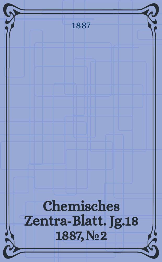 Chemisches Zentral- Blatt. Jg.18 1887, №2