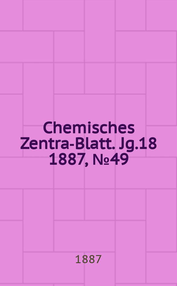 Chemisches Zentral- Blatt. Jg.18 1887, №49