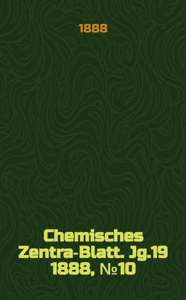 Chemisches Zentral- Blatt. Jg.19 1888, №10
