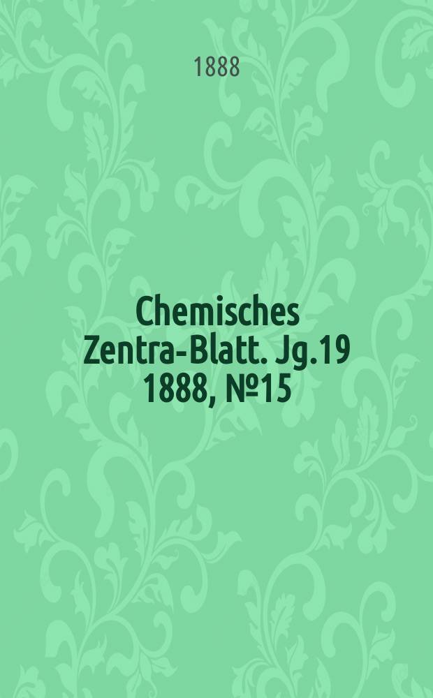 Chemisches Zentral- Blatt. Jg.19 1888, №15