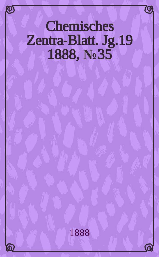 Chemisches Zentral- Blatt. Jg.19 1888, №35