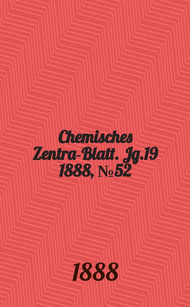 Chemisches Zentral- Blatt. Jg.19 1888, №52