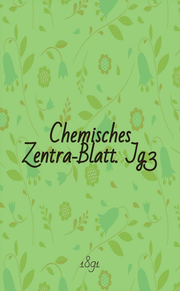 Chemisches Zentral- Blatt. Jg.3(62) 1891, Bd.1, №19