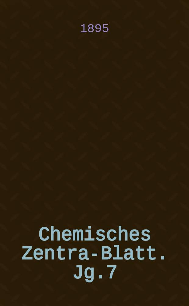 Chemisches Zentral- Blatt. Jg.7(66) 1895, Bd.2, №1