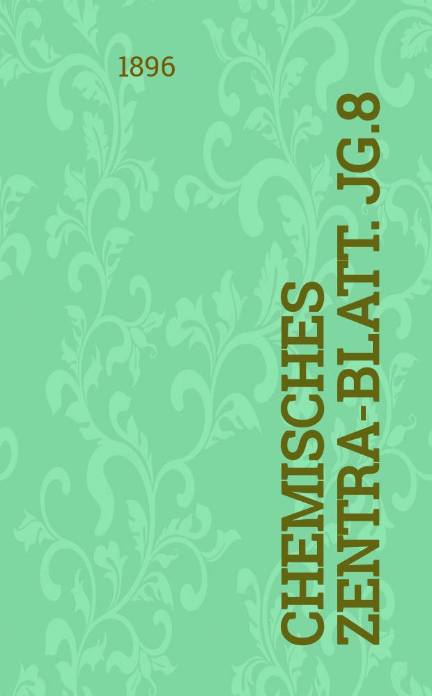 Chemisches Zentral- Blatt. Jg.8(67) 1896, Bd.1, №15