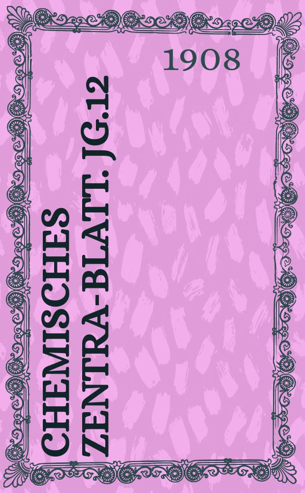 Chemisches Zentral- Blatt. Jg.12(79) 1908, Bd.1, №5