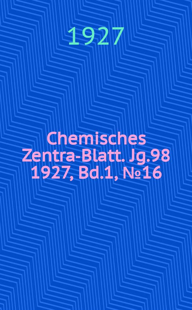 Chemisches Zentral- Blatt. Jg.98 1927, Bd.1, №16