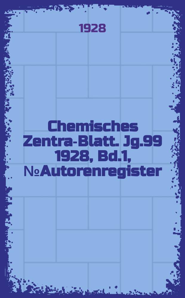 Chemisches Zentral- Blatt. Jg.99 1928, Bd.1, №Autorenregister