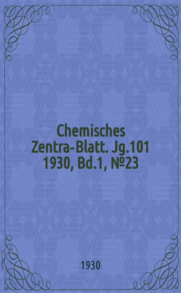 Chemisches Zentral- Blatt. Jg.101 1930, Bd.1, №23